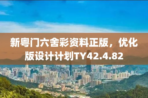 新粵門六舍彩資料正版，優(yōu)化版設(shè)計計劃TY42.4.82