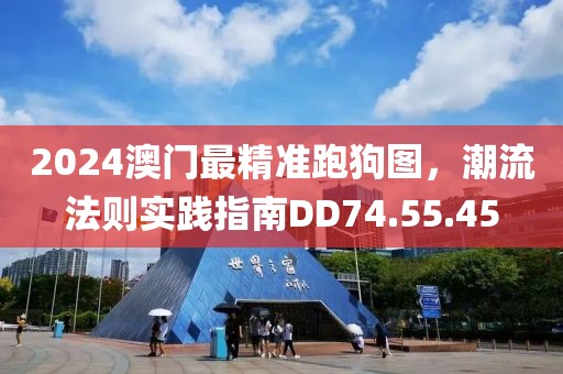 2024澳門最精準(zhǔn)跑狗圖，潮流法則實(shí)踐指南DD74.55.45