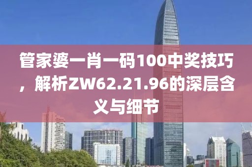 管家婆一肖一碼100中獎(jiǎng)技巧，解析ZW62.21.96的深層含義與細(xì)節(jié)