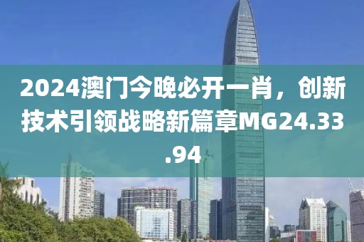 2024澳門今晚必開一肖，創(chuàng)新技術(shù)引領(lǐng)戰(zhàn)略新篇章MG24.33.94