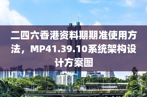 二四六香港資料期期準(zhǔn)使用方法，MP41.39.10系統(tǒng)架構(gòu)設(shè)計(jì)方案圖