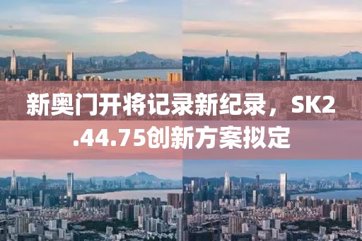 新奧門開將記錄新紀錄，SK2.44.75創(chuàng)新方案擬定