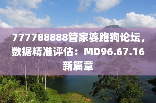 777788888管家婆跑狗論壇，數(shù)據(jù)精準(zhǔn)評(píng)估：MD96.67.16新篇章