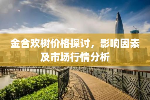 金合歡樹價格探討，影響因素及市場行情分析
