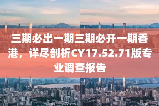 三期必出一期三期必開一期香港，詳盡剖析CY17.52.71版專業(yè)調查報告
