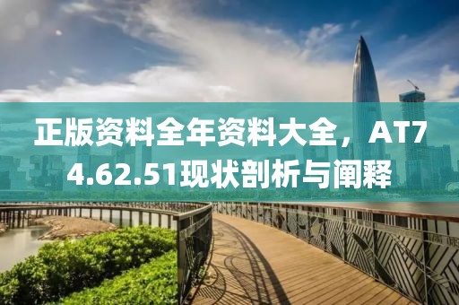 正版資料全年資料大全，AT74.62.51現(xiàn)狀剖析與闡釋