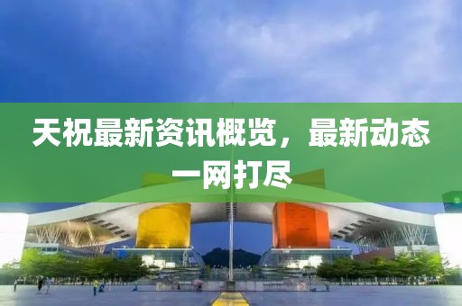 天祝最新資訊概覽，最新動(dòng)態(tài)一網(wǎng)打盡