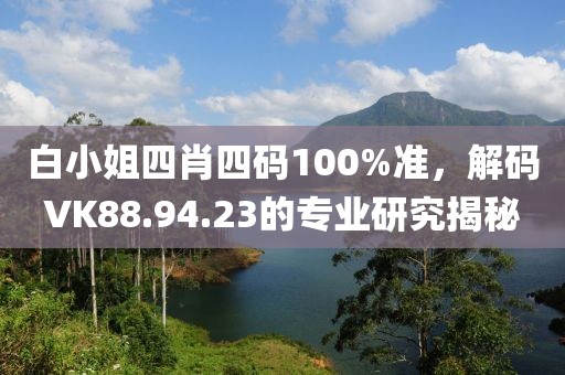 白小姐四肖四碼100%準，解碼VK88.94.23的專業(yè)研究揭秘