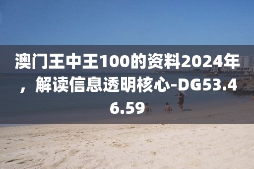 澳門王中王100的資料2024年，解讀信息透明核心-DG53.46.59