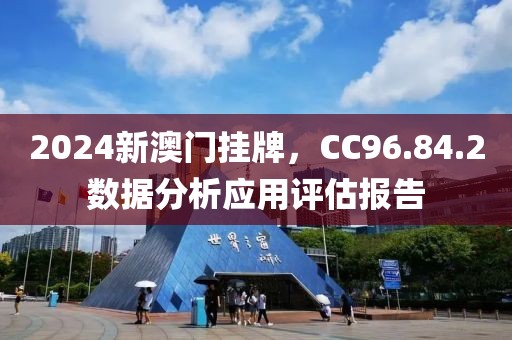 2024新澳門掛牌，CC96.84.2數(shù)據(jù)分析應用評估報告