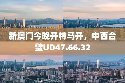 新澳門(mén)今晚開(kāi)特馬開(kāi)，中西合璧UD47.66.32