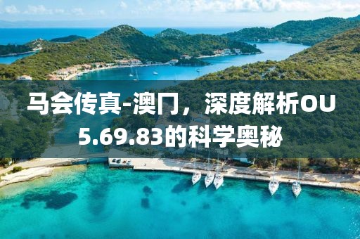 馬會(huì)傳真-澳冂，深度解析OU5.69.83的科學(xué)奧秘