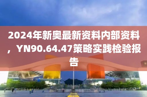 2024年新奧最新資料內(nèi)部資料，YN90.64.47策略實(shí)踐檢驗(yàn)報(bào)告
