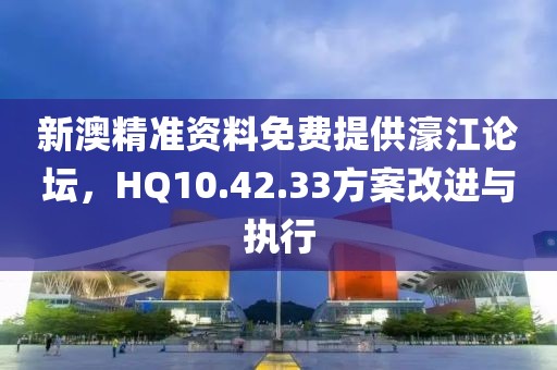 新澳精準(zhǔn)資料免費(fèi)提供濠江論壇，HQ10.42.33方案改進(jìn)與執(zhí)行