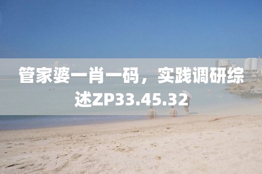 管家婆一肖一碼，實踐調(diào)研綜述ZP33.45.32