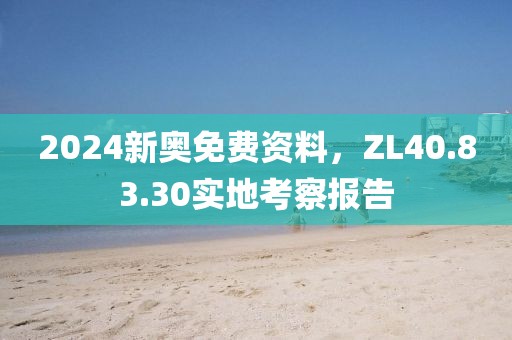 2024新奧免費(fèi)資料，ZL40.83.30實(shí)地考察報(bào)告
