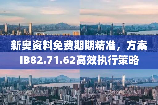 新奧資料免費(fèi)期期精準(zhǔn)，方案IB82.71.62高效執(zhí)行策略