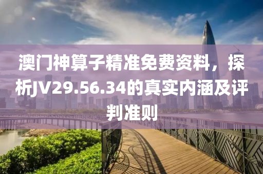 澳門神算子精準免費資料，探析JV29.56.34的真實內涵及評判準則