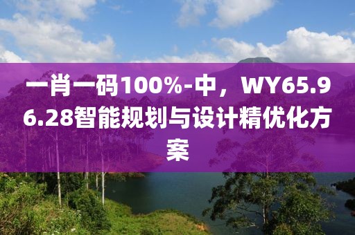 一肖一碼100%-中，WY65.96.28智能規(guī)劃與設(shè)計(jì)精優(yōu)化方案