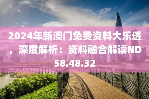2024年新澳門免費(fèi)資料大樂透，深度解析：資料融合解讀ND58.48.32