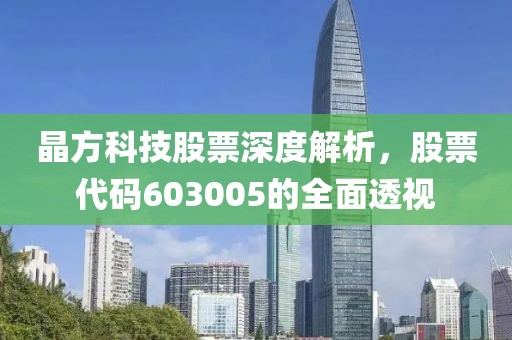 晶方科技股票深度解析，股票代碼603005的全面透視