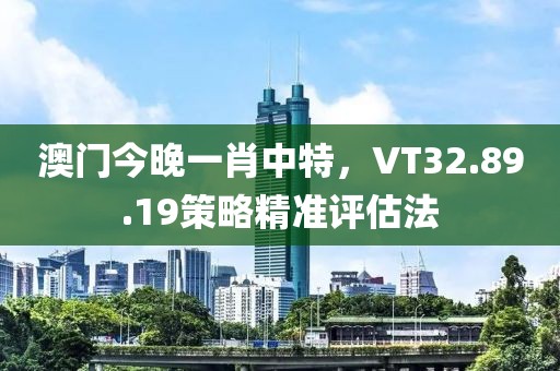 澳門今晚一肖中特，VT32.89.19策略精準(zhǔn)評(píng)估法