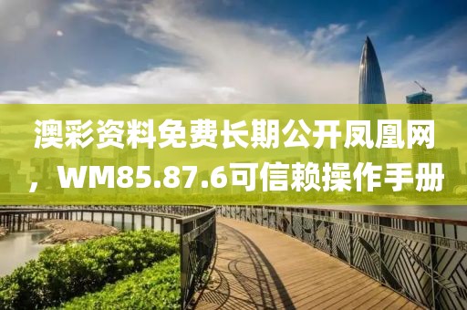 澳彩資料免費(fèi)長(zhǎng)期公開(kāi)鳳凰網(wǎng)，WM85.87.6可信賴操作手冊(cè)