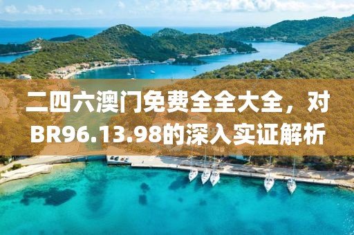 二四六澳門免費全全大全，對BR96.13.98的深入實證解析