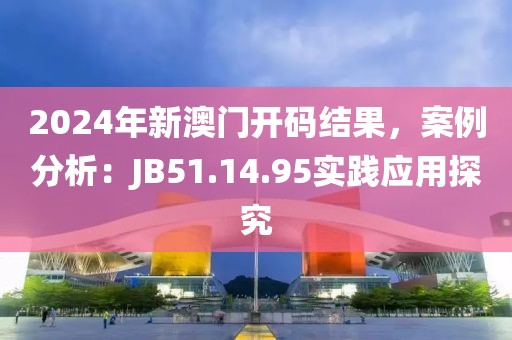 2024年新澳門開碼結(jié)果，案例分析：JB51.14.95實(shí)踐應(yīng)用探究