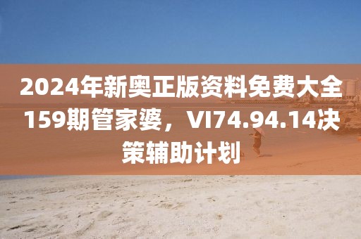 2024年新奧正版資料免費(fèi)大全159期管家婆，VI74.94.14決策輔助計(jì)劃