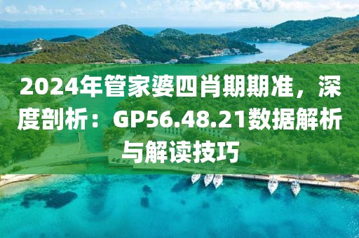 2024年管家婆四肖期期準(zhǔn)，深度剖析：GP56.48.21數(shù)據(jù)解析與解讀技巧