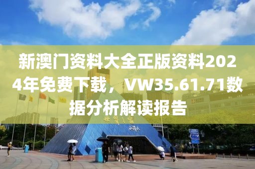 新澳門資料大全正版資料2024年免費(fèi)下載，VW35.61.71數(shù)據(jù)分析解讀報(bào)告
