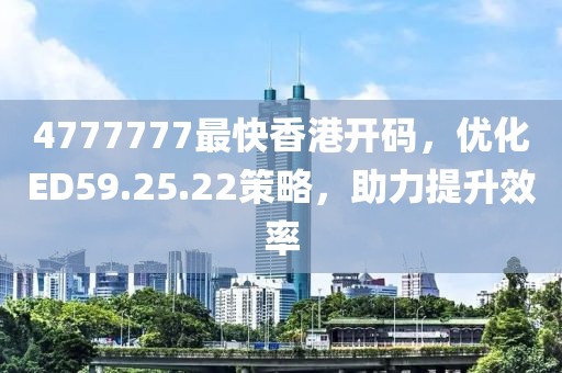4777777最快香港開碼，優(yōu)化ED59.25.22策略，助力提升效率