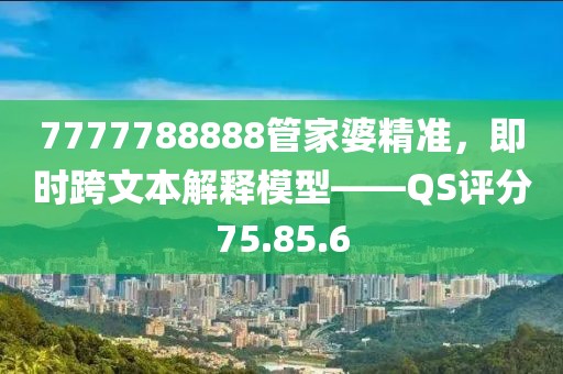 7777788888管家婆精準(zhǔn)，即時(shí)跨文本解釋模型——QS評(píng)分75.85.6