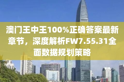 澳門王中王100%正確答案最新章節(jié)，深度解析FW7.55.31全面數(shù)據(jù)規(guī)劃策略