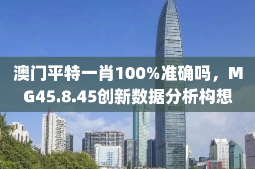 澳門平特一肖100%準(zhǔn)確嗎，MG45.8.45創(chuàng)新數(shù)據(jù)分析構(gòu)想