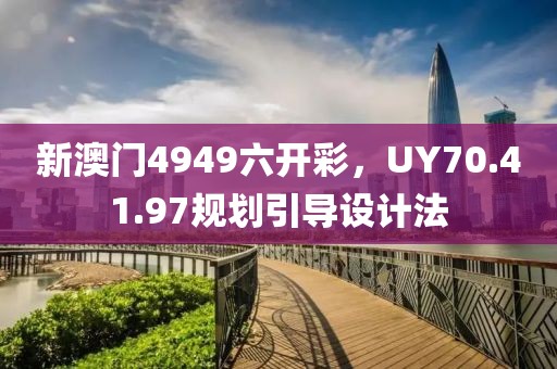 新澳門4949六開彩，UY70.41.97規(guī)劃引導(dǎo)設(shè)計(jì)法