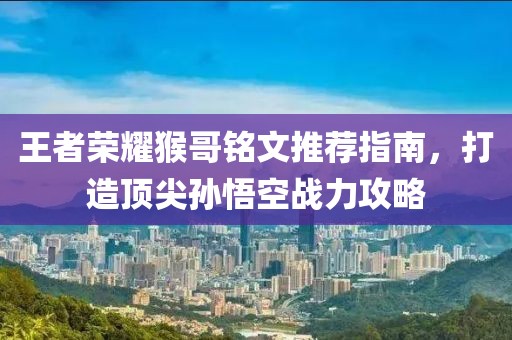 王者榮耀猴哥銘文推薦指南，打造頂尖孫悟空戰(zhàn)力攻略