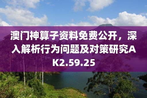 澳門神算子資料免費(fèi)公開，深入解析行為問題及對(duì)策研究AK2.59.25