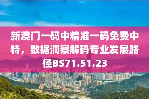 新澳門一碼中精準一碼免費中特，數(shù)據(jù)洞察解碼專業(yè)發(fā)展路徑BS71.51.23