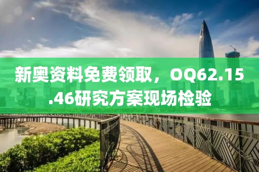 新奧資料免費(fèi)領(lǐng)取，OQ62.15.46研究方案現(xiàn)場(chǎng)檢驗(yàn)