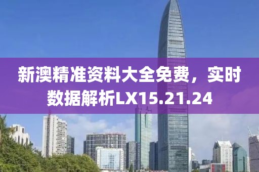 新澳精準資料大全免費，實時數(shù)據(jù)解析LX15.21.24