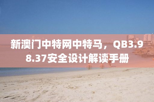新澳門中特網(wǎng)中特馬，QB3.98.37安全設(shè)計(jì)解讀手冊(cè)