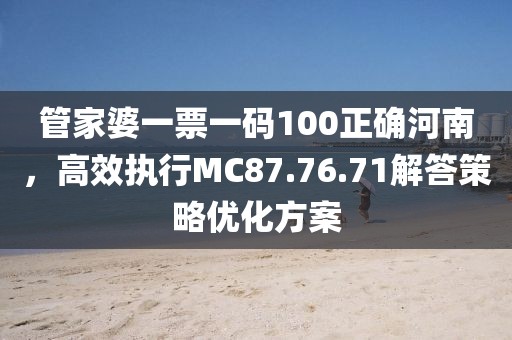 管家婆一票一碼100正確河南，高效執(zhí)行MC87.76.71解答策略優(yōu)化方案