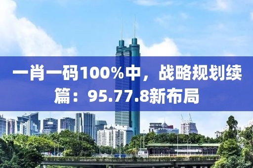 一肖一碼100%中，戰(zhàn)略規(guī)劃續(xù)篇：95.77.8新布局