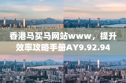 香港馬買馬網(wǎng)站www，提升效率攻略手冊(cè)AY9.92.94