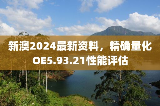 新澳2024最新資料，精確量化OE5.93.21性能評估