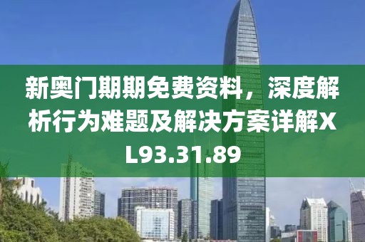 新奧門期期免費資料，深度解析行為難題及解決方案詳解XL93.31.89