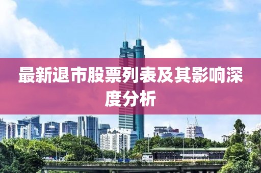 最新退市股票列表及其影響深度分析
