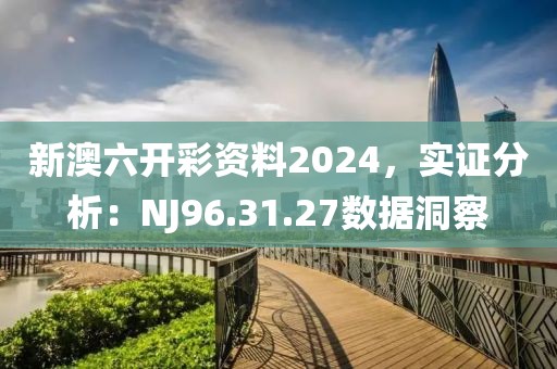 新澳六開彩資料2024，實(shí)證分析：NJ96.31.27數(shù)據(jù)洞察